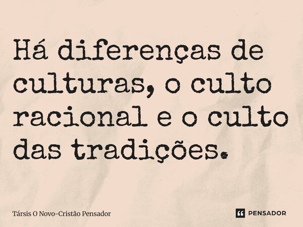 ⁠Há diferenças de culturas, o culto racional e o culto das tradições.... Frase de Társis O Novo-Cristão Pensador.