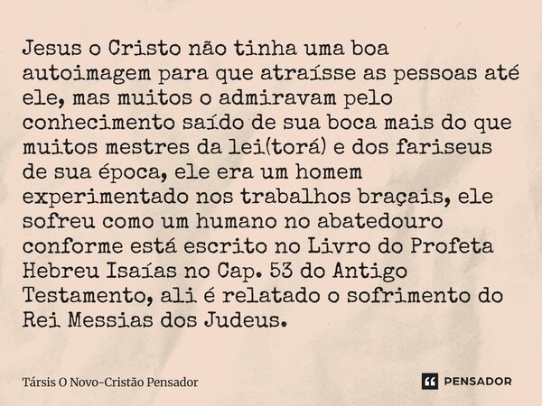 Jesus o Cristo não tinha uma boa autoimagem para que atraísse as pessoas até ele, mas muitos o admiravam pelo conhecimento saído de sua boca mais do que muitos... Frase de Társis O Novo-Cristão Pensador.