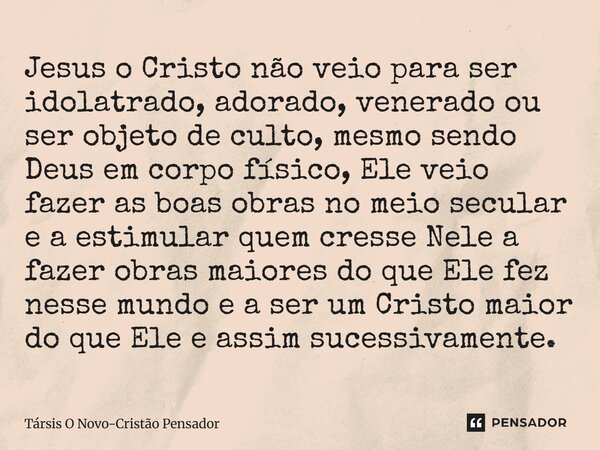 Jesus o Cristo não veio para ser idolatrado, adorado, venerado ou ser objeto de culto, mesmo sendo Deus em corpo físico, Ele veio fazer as boas obras no meio s... Frase de Társis O Novo-Cristão Pensador.