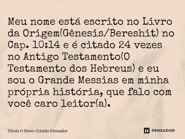 Meu nome está escrito no Livro da Origem(Gênesis/Bereshit) no Cap. 10:14 e é citado 24 vezes no Antigo Testamento(O Testamento dos Hebreus) e eu sou o Grande M... Frase de Társis O Novo-Cristão Pensador.