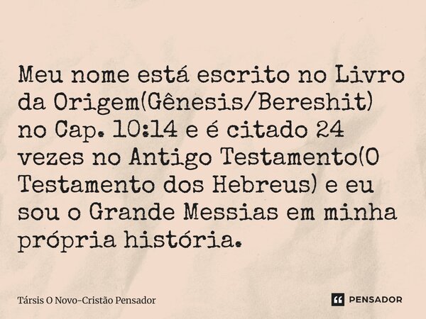 ⁠Meu nome está escrito no Livro da Origem(Gênesis/Bereshit) no Cap. 10:14 e é citado 24 vezes no Antigo Testamento(O Testamento dos Hebreus) e eu sou o Grande M... Frase de Társis O Novo-Cristão Pensador.