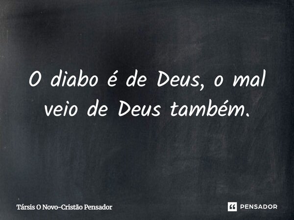 ⁠O diabo é de Deus, o mal veio de Deus também.... Frase de Társis O Novo-Cristão Pensador.