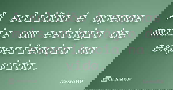A solidão é apenas mais um estágio de experiência na vida.... Frase de TarsoHB.