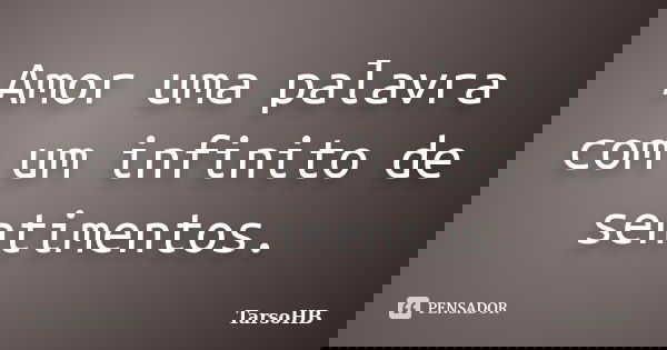 Amor uma palavra com um infinito de sentimentos.... Frase de TarsoHB.