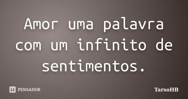 Amor uma palavra com um infinito de sentimentos.... Frase de TarsoHB.