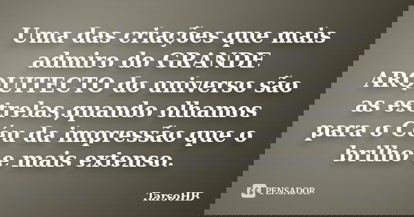 Uma das criações que mais admiro do GRANDE ARQUITECTO do universo são as estrelas,quando olhamos para o Céu da impressão que o brilho e mais extenso.... Frase de TarsoHB.