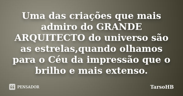 Uma das criações que mais admiro do GRANDE ARQUITECTO do universo são as estrelas,quando olhamos para o Céu da impressão que o brilho e mais extenso.... Frase de TarsoHB.