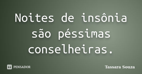 Noites de insônia são péssimas conselheiras.... Frase de Tassara Souza.