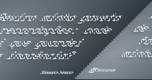 Reviro minha gaveta de recordações: onde foi que guardei minha inocência?... Frase de Tassara Souza.