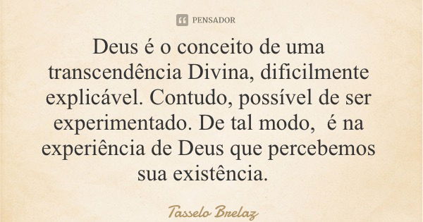 Deus é o conceito de uma transcendência Divina, dificilmente explicável. Contudo, possível de ser experimentado. De tal modo, é na experiência de Deus que perce... Frase de Tasselo Brelaz.