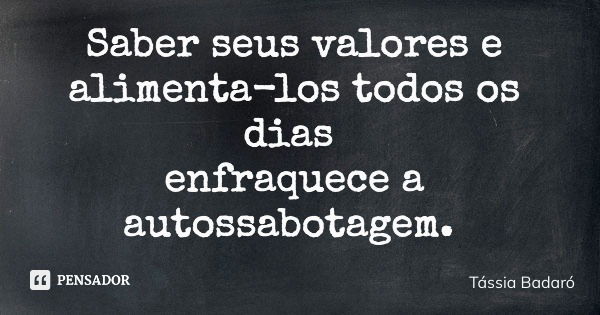 Saber seus valores e alimenta-los todos os dias enfraquece a autossabotagem.... Frase de Tássia Badaró.