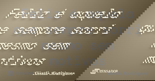 Feliz é aquela que sempre sorri mesmo sem motivos... Frase de Tássila Rodrigues.