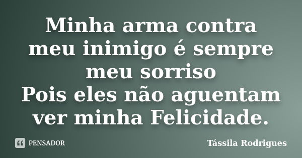 Minha arma contra meu inimigo é sempre meu sorriso Pois eles não aguentam ver minha Felicidade.... Frase de Tássila Rodrigues.