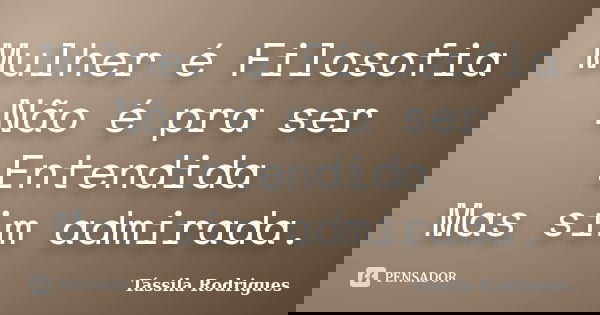 Mulher é Filosofia Não é pra ser Entendida Mas sim admirada.... Frase de Tássila Rodrigues.