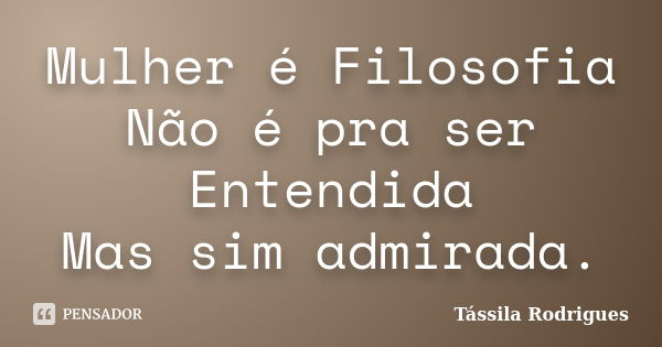 Mulher é Filosofia Não é pra ser Entendida Mas sim admirada.... Frase de Tássila Rodrigues.