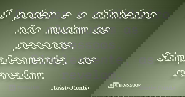 O poder e o dinheiro não mudam as pessoas. Simplesmente, as revelam.... Frase de Tássio Cunha.
