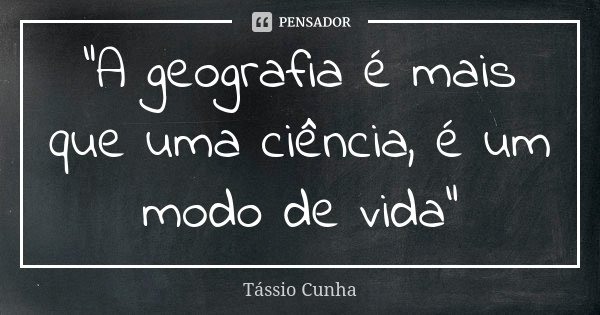 A geografia é mais que uma... Tássio Cunha - Pensador