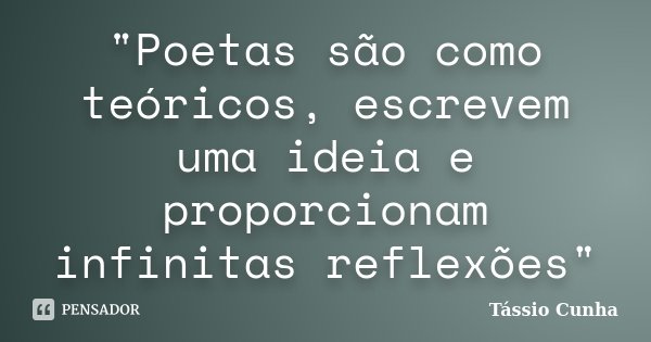 "Poetas são como teóricos, escrevem uma ideia e proporcionam infinitas reflexões"... Frase de Tássio Cunha.
