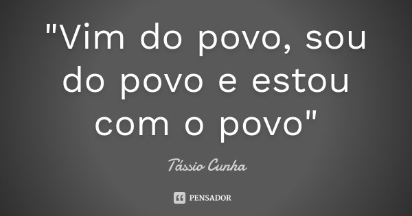 "Vim do povo, sou do povo e estou com o povo"... Frase de Tássio Cunha.