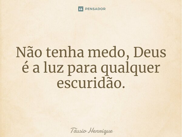 ⁠Não tenha medo, Deus é a luz para qualquer escuridão.... Frase de Tássio Henrique.