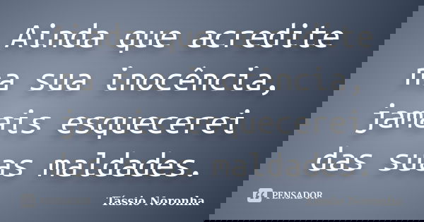 Ainda que acredite na sua inocência, jamais esquecerei das suas maldades.... Frase de Tássio Noronha.