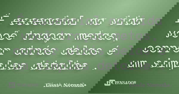 É essencial na vida você traçar metas, correr atrás delas é um simples detalhe .... Frase de Tássio Noronha.