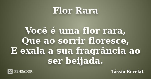 Flor Rara Você é uma flor rara, Que ao sorrir floresce, E exala a sua fragrância ao ser beijada.... Frase de Tássio Revelat.