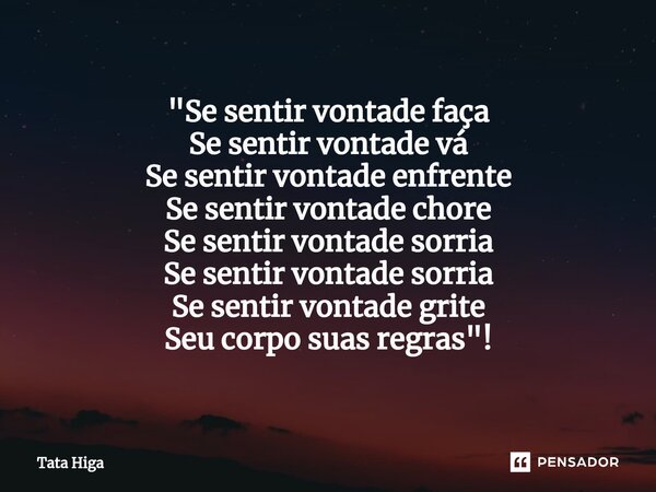 ⁠"Se sentir vontade faça Se sentir vontade vá Se sentir vontade enfrente Se sentir vontade chore Se sentir vontade sorria Se sentir vontade sorria Se senti... Frase de Tata Higa.