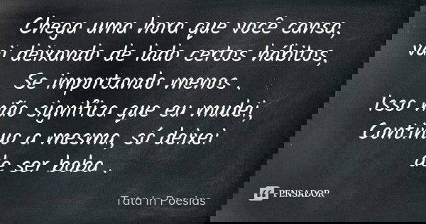 Chega uma hora que você cansa, vai deixando de lado certos hábitos, Se importando menos . Isso não significa que eu mudei, Continuo a mesma, só deixei de ser bo... Frase de Tata In Poesias.