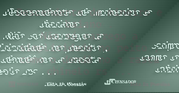 Descendente de mineiro e baiano . Não só carrego a simplicidade no peito , como o dendê no a rasta chinelo rs ...... Frase de Tata In Poesias.