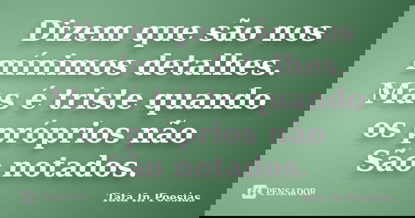Dizem que são nos mínimos detalhes. Mas é triste quando os próprios não São notados.... Frase de Tata In Poesias.
