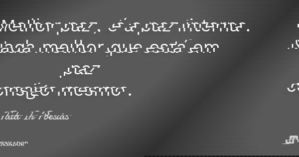 Melhor paz , é a paz interna . Nada melhor que está em paz consigo mesmo .... Frase de Tata In Poesias.