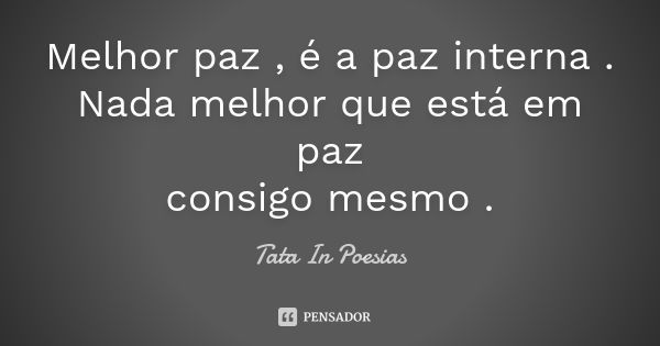 Melhor paz , é a paz interna . Nada melhor que está em paz consigo mesmo .... Frase de Tata In Poesias.