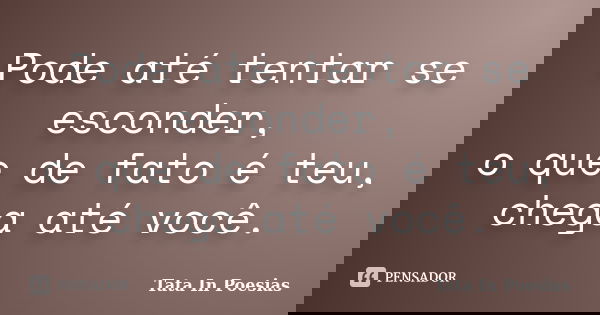 Pode até tentar se esconder, o que de fato é teu, chega até você.... Frase de Tata In Poesias.