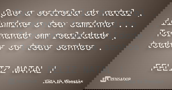 Que a estrela do natal , ilumine o teu caminho ... Tornando em realidade , todos os teus sonhos . FELIZ NATAL !... Frase de Tata In Poesias.