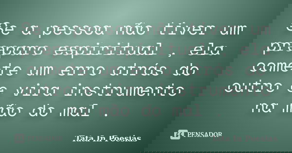 Se a pessoa não tiver um preparo espiritual , ela comete um erro atrás do outro e vira instrumento na mão do mal .... Frase de Tata In Poesias.