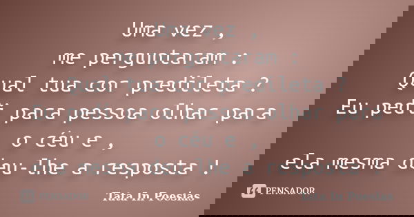 Uma vez , me perguntaram : Qual tua cor predileta ? Eu pedi para pessoa olhar para o céu e , ela mesma deu-lhe a resposta !... Frase de Tata In Poesias.