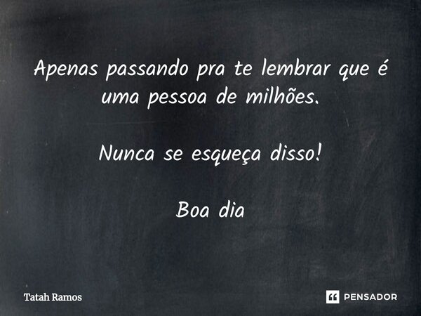 ⁠Apenas passando pra te lembrar que é uma pessoa de milhões. Nunca se esqueça disso! Boa dia... Frase de Tatah Ramos.