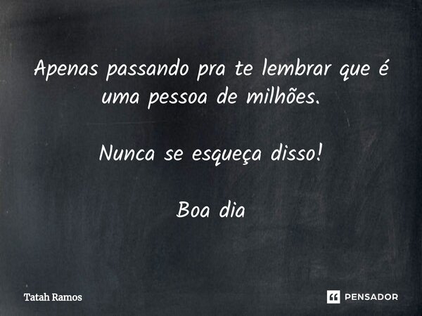 ⁠Apenas passando pra te lembrar que é uma pessoa de milhões. Nunca se esqueça disso! Boa dia... Frase de Tatah Ramos.