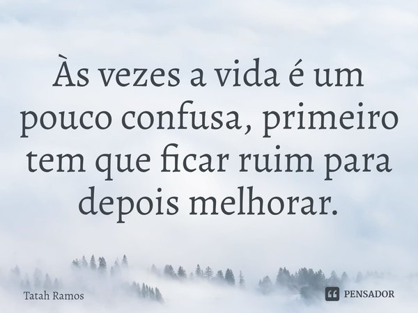 ⁠Às vezes a vida é um pouco confusa, primeiro tem que ficar ruim para depois melhorar.... Frase de Tatah Ramos.