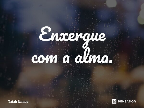 ⁠Enxergue com a alma.... Frase de Tatah Ramos.