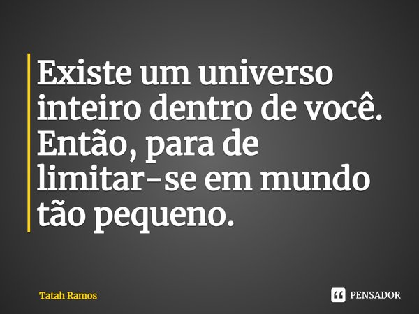 ⁠Existe um universo inteiro dentro de você. Então, para de limitar-se em mundo tão pequeno.... Frase de Tatah Ramos.