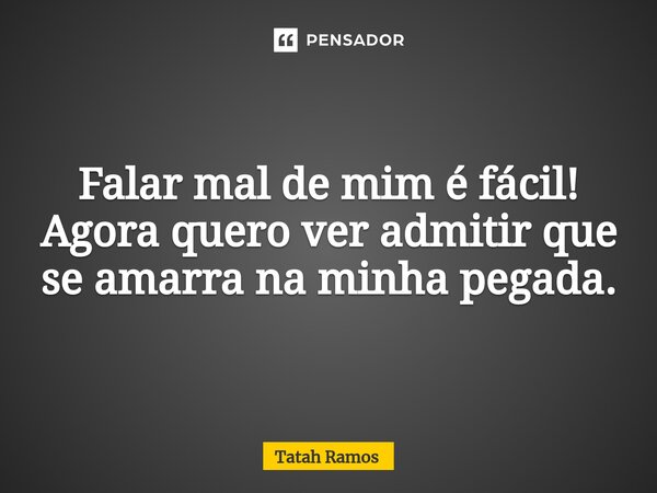 ⁠Falar mal de mim é fácil! Agora quero ver admitir que se amarra na minha pegada.... Frase de Tatah Ramos.