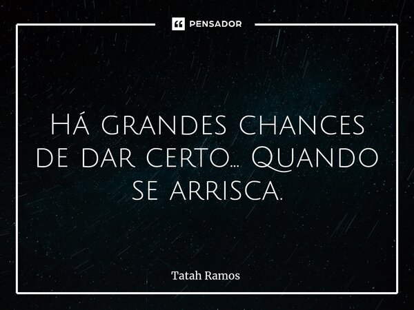 ⁠ Há grandes chances de dar certo... Quando se arrisca.... Frase de Tatah Ramos.