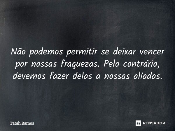 ⁠ Não podemos permitir se deixar vencer por nossas fraquezas. Pelo contrário, devemos fazer delas a nossas aliadas.... Frase de Tatah Ramos.