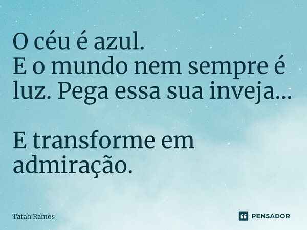 ⁠O céu é azul. E o mundo nem sempre é luz. Pega essa sua inveja... E transforme em admiração.... Frase de Tatah Ramos.