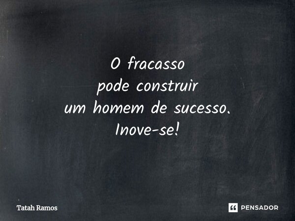 ⁠O fracasso pode construir um homem de sucesso. Inove-se!... Frase de Tatah Ramos.