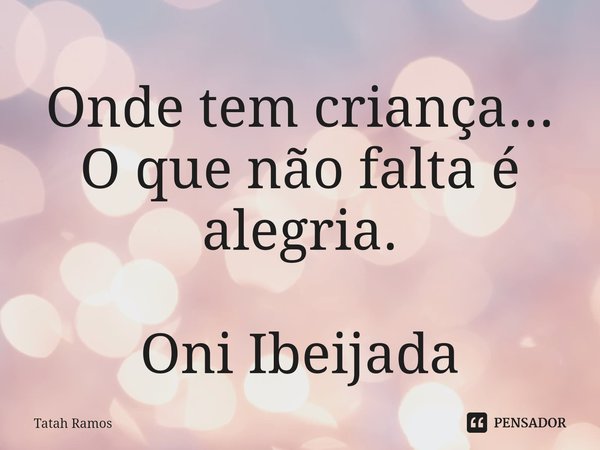 Onde tem criança... O que não falta é alegria.⁠ Oni Ibeijada... Frase de Tatah Ramos.