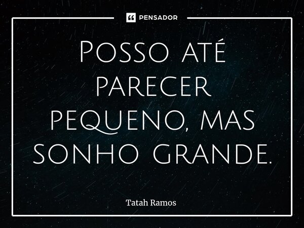 Posso até parecer pequeno, mas sonho grande.⁠... Frase de Tatah Ramos.