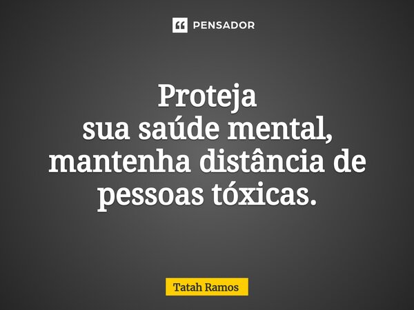 ⁠Proteja sua saúde mental, mantenha distância de pessoas tóxicas.... Frase de Tatah Ramos.